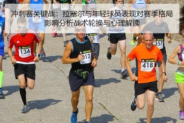冲刺赛关键战：拉塞尔与年轻球员表现对赛季格局影响分析战术轮换与心理解读